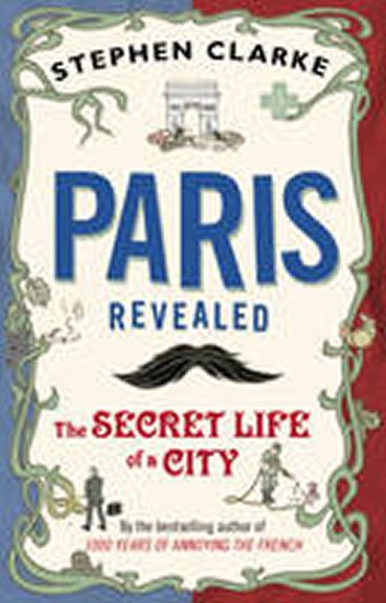 Clarke Stephen: Paris Revealed : The Secret Life of a City
