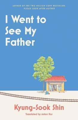 Kyung-sook Shin: I Went to See My Father