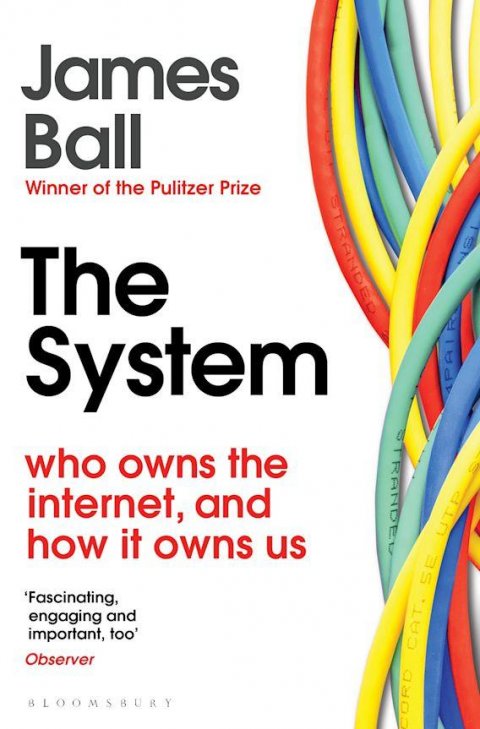 Ball James: The System: Who Owns the Internet, and How It Owns Us Ball James: The System: Who Owns the Internet, and How It Owns Us