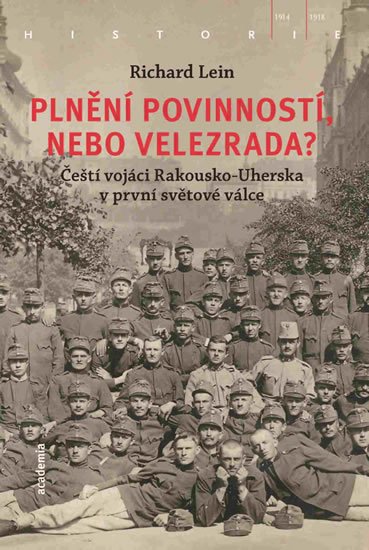 Lein Richard: Plnění povinností, nebo velezrada? - Čeští vojáci Rakousko-Uherska v první 