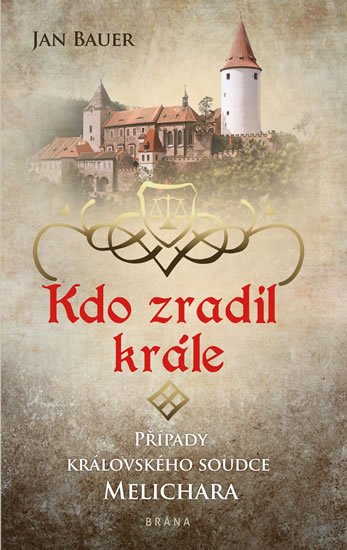 Bauer Jan: Kdo zradil krále - Případy královského soudce Melichara Bauer Jan: Kdo zradil krále - Případy královského soudce Melichara