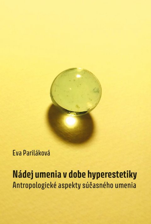 Pariláková Eva: Nádej umenia v dobe hyperestetiky - Antropologické aspekty súčasného umenia Pariláková Eva: Nádej umenia v dobe hyperestetiky - Antropologické aspekty súčasného umenia