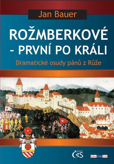 Bauer Jan: Rožmberkové - První po králi aneb Dramatické osudy pánů z Růže