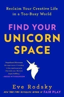 Rodsky Eve: Find Your Unicorn Space: Reclaim Your Creative Life in a Too-Busy World