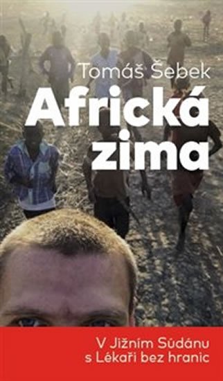 Šebek Tomáš: Africká zima - V Jižním Súdánu s Lékaři bez hranic Šebek Tomáš: Africká zima - V Jižním Súdánu s Lékaři bez hranic