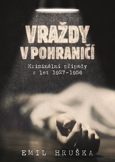 Hruška Emil: Vraždy v pohraničí - Kriminální případy z let 1927-1956