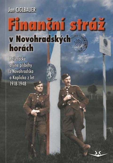 Ciglbauer Jan: Finanční stráž v Novohradských horách - Pašerácké a jiné příběhy z Novohrad Ciglbauer Jan: Finanční stráž v Novohradských horách - Pašerácké a jiné příběhy z Novohrad