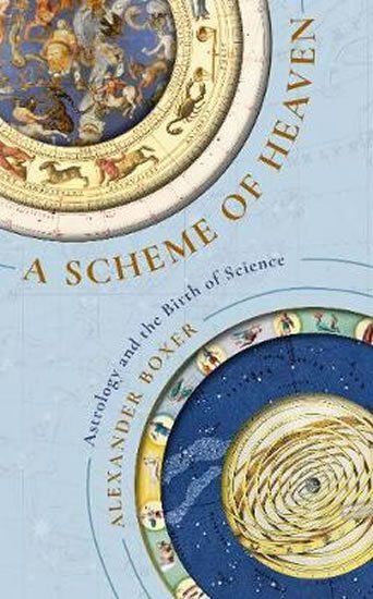 Boxer Alexander: A Scheme of Heaven : Astrology and the Birth of Science