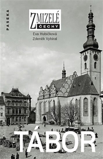 Hubičková Eva, Vybíral Zdeněk,: Zmizelé Čechy - Tábor Hubičková Eva, Vybíral Zdeněk,: Zmizelé Čechy - Tábor