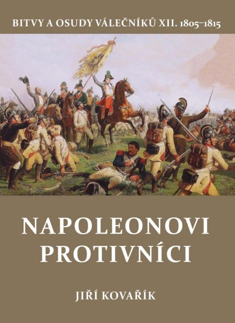 Kovařík Jiří: Napoleonovi protivníci - Bitvy a osudy válečníků XII. Kovařík Jiří: Napoleonovi protivníci - Bitvy a osudy válečníků XII.