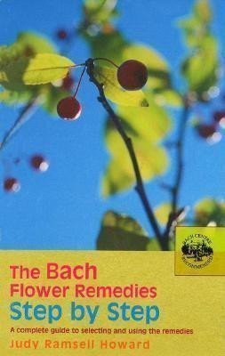 Howard Judy: The Bach Flower Remedies Step by Step : A Complete Guide to Selecting and U