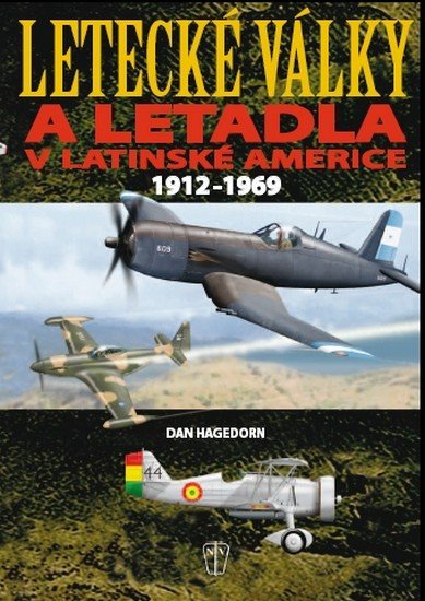 Hagedorn Dan: Letecké války a letadla v Latinské Americe 1912-1969 Hagedorn Dan: Letecké války a letadla v Latinské Americe 1912-1969