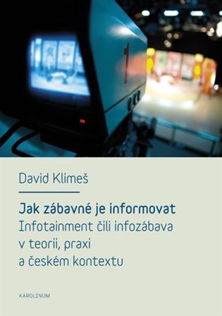 Klimeš David: Jak zábavné je informovat - Infotainment čili infozábava v teorii, praxi a 