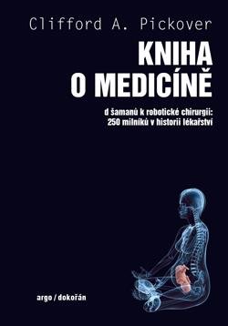 Pickover Clifford A.: Kniha o medicíně - Od šamanů k robotické chirurgii, 250 milníků v historii Pickover Clifford A.: Kniha o medicíně - Od šamanů k robotické chirurgii, 250 milníků v historii