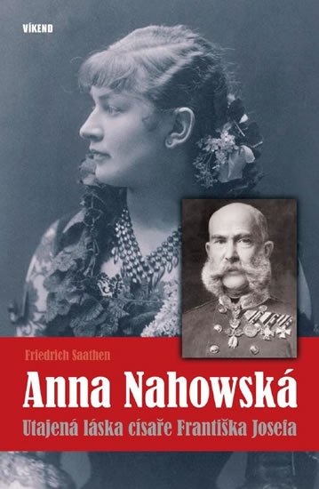 Saathen Friedrich: Anna Nahowská - Utajená láska císaře Františka Josefa