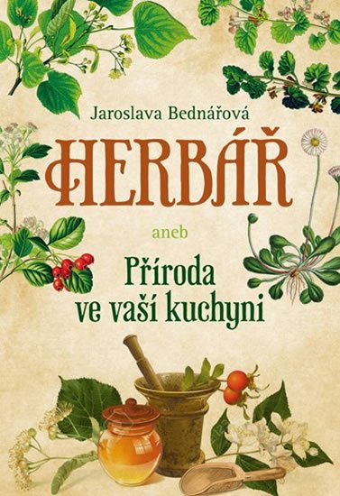 Bednářová Jaroslava: Herbář aneb příroda ve vaší kuchyni Bednářová Jaroslava: Herbář aneb příroda ve vaší kuchyni