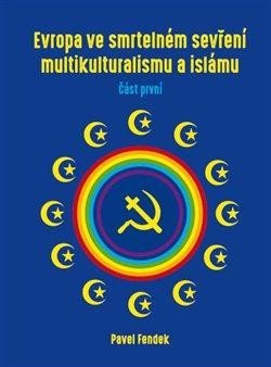 Fendek Pavel: Evropa ve smrtelném sevření multikulturalismu a islámu - část první Fendek Pavel: Evropa ve smrtelném sevření multikulturalismu a islámu - část první