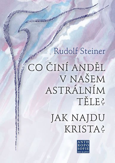 Steiner Rudolf: Co činí Anděl v našem astrálním těle? Jak najdu Krista? Steiner Rudolf: Co činí Anděl v našem astrálním těle? Jak najdu Krista?