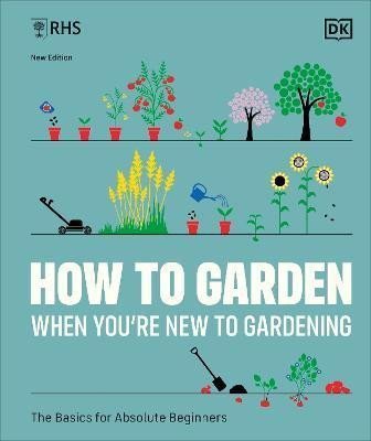 Dorling Kindersley: RHS How to Garden When You´re New to Gardening: The Basics for Absolute Beg