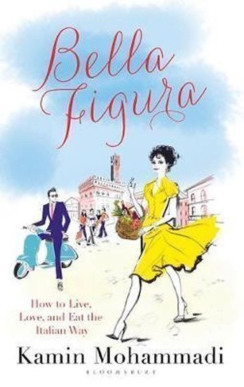 Mohammadi Kamin: Bella Figura: How to Live, Love and Eat the Italian Way