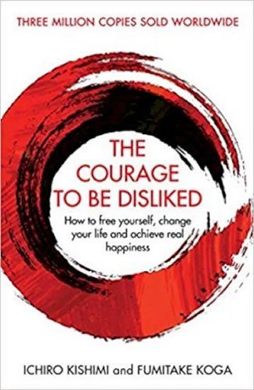 Koga Fumitake: The Courage To Be Disliked : How to free yourself, change your life and ach
