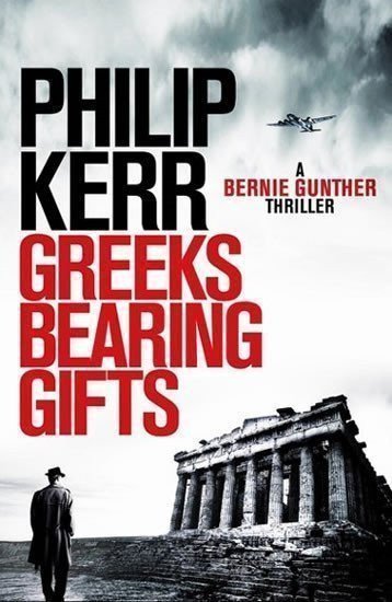 Kerr Philip: Greeks Bearing Gifts : Bernie Gunther Thriller