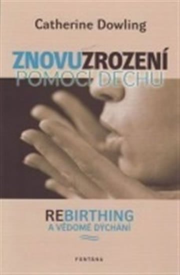 Dowling Catherine: Znovuzrození pomocí dechu - Rebirthing a vědomé dýchání Dowling Catherine: Znovuzrození pomocí dechu - Rebirthing a vědomé dýchání