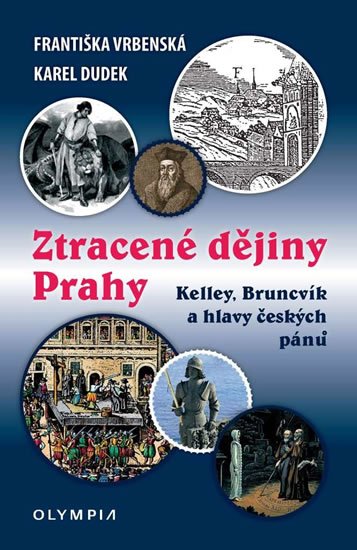 Vrbenská Františka, Dudek Karel,: Ztracené dějiny Prahy - Kelley, Bruncvík a hlavy českých pánů Vrbenská Františka, Dudek Karel,: Ztracené dějiny Prahy - Kelley, Bruncvík a hlavy českých pánů