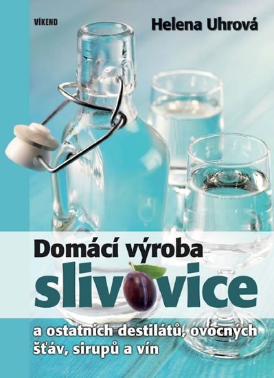 Uhrová Helena: Domácí výroba slivovice a ostatních destilátů, ovocných šťáv, sirupů a vín