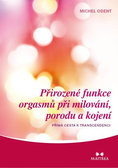 Odent Michel: Přirozené funkce orgasmů při milování, porodu a kojení - Přímá cesta k tran