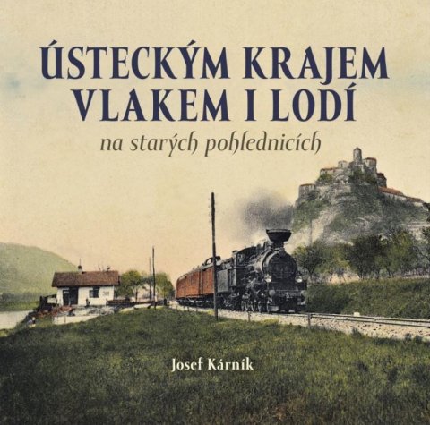Kárník Josef: Ústeckým krajem vlakem i lodí na starých pohlednicích