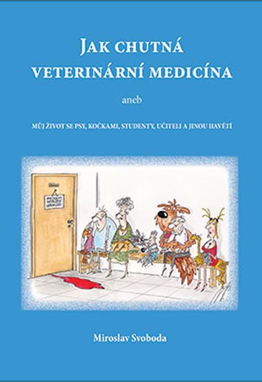 Svoboda Miroslav: Jak chutná veterinární medicína aneb Můj život se psy, kočkami, studenty, u