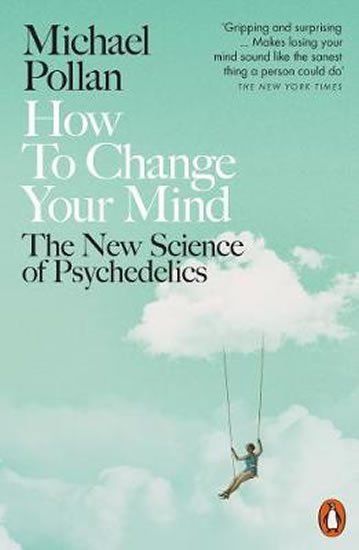 Pollan Michael: How to Change Your Mind : The New Science of Psychedelics