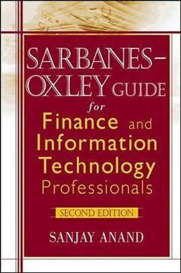 Anand Sanjay: Sarbanes-Oxley Guide for Finance and Information Technology Professionals