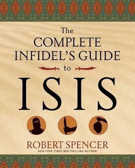 Spencer Robert: The Complete Infidel´s Guide to Isis