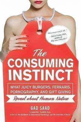 Gad Saad: The Consuming Instinct: What Juicy Burgers, Ferraris, Pornography, and Gift