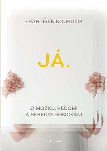 Koukolík František: Já. O mozku, vědomí a sebeuvědomování