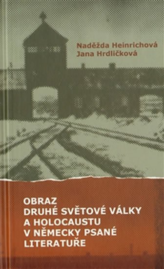 Heinrichová Naděžda, Hrdličková Jana: Obraz druhé světové války a holocaustu v německy psané literatuře Heinrichová Naděžda, Hrdličková Jana: Obraz druhé světové války a holocaustu v německy psané literatuře