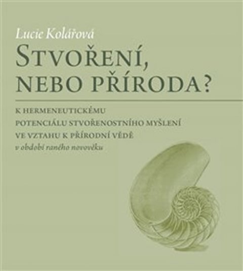 Kolářová Lucie: Stvoření, nebo příroda? - K hermeneutickému potenciálu stvořenostního myšle Kolářová Lucie: Stvoření, nebo příroda? - K hermeneutickému potenciálu stvořenostního myšle