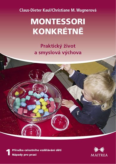 Kaul Claus-Dieter, Wagnerová Christiane M.,: Montessori konkrétně 1 - Praktický život a smyslová výchova