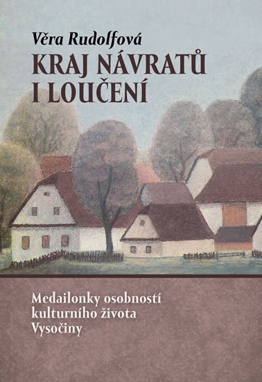 Rudolfová Věra: Kraj návratů i loučení - Medailonky osobností kulturního života Vysočiny Rudolfová Věra: Kraj návratů i loučení - Medailonky osobností kulturního života Vysočiny