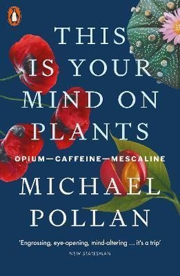 Pollan Michael: This Is Your Mind On Plants : Opium-Caffeine-Mescaline