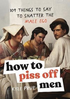 Prue Kyle: How to Piss Off Men