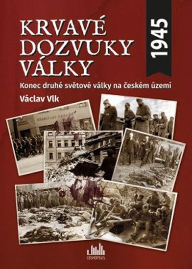 Vlk Václav: Krvavé dozvuky války - Konec druhé světové války na českém území