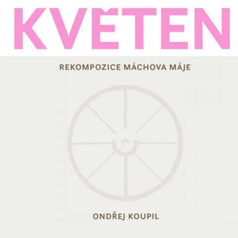Koupil Ondřej: Květen - Rekompozice Máchova Máje Koupil Ondřej: Květen - Rekompozice Máchova Máje