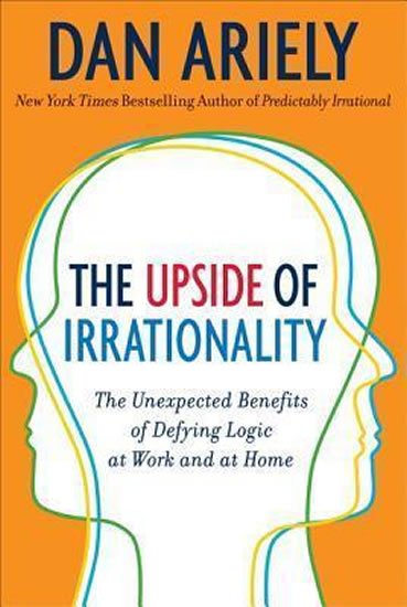 Ariely Dan: The Upside of Irrationality : The Unexpected Benefits of Defying Logic at W