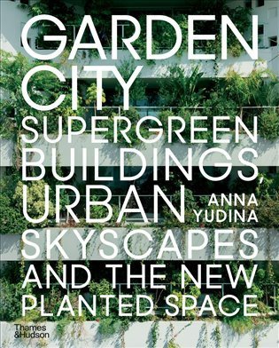 Yudina Anna: Garden City: Supergreen Buildings, Urban Skyscapes and the New Planted Spac