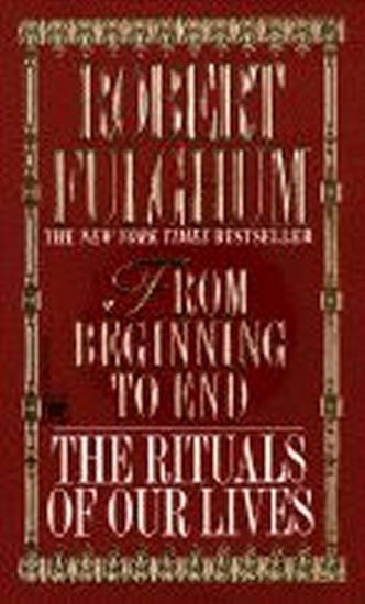 Fulghum Robert: From Beginning to End : The Rituals of Our Lives
