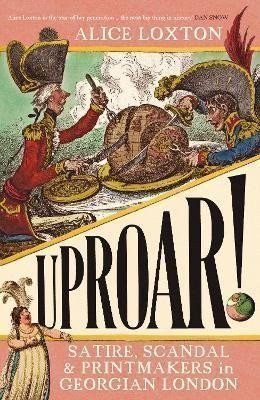Loxton Alice: UPROAR!: Satire, Scandal and Printmakers in Georgian London
