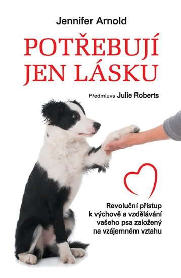 Arnold Jennifer: Potřebují jen lásku - Revoluční přístup k výchově a vzdělávání vašeho psa z Arnold Jennifer: Potřebují jen lásku - Revoluční přístup k výchově a vzdělávání vašeho psa z